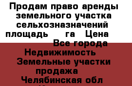 Продам право аренды земельного участка сельхозназначений  площадь 14.3га › Цена ­ 1 500 000 - Все города Недвижимость » Земельные участки продажа   . Челябинская обл.,Копейск г.